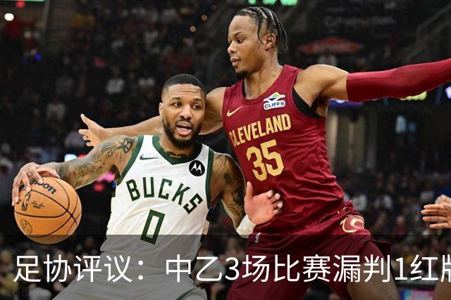足协评议：中乙3场比赛漏判1红牌1点球，错判1越位进球有效